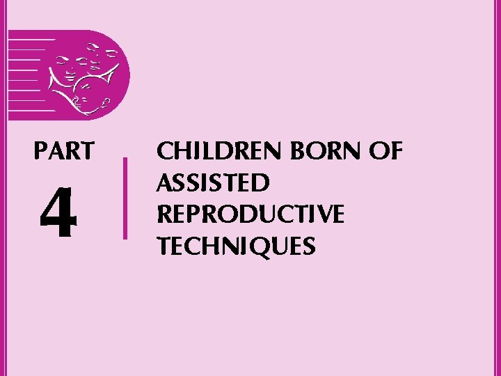 PART 4 CHILDREN BORN OF ASSISTED REPRODUCTIVE TECHNIQUES 