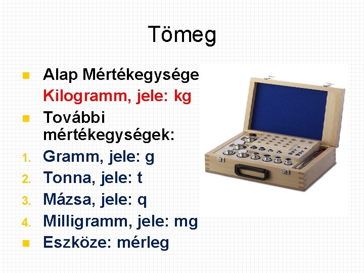 Tömeg 1. 2. 3. 4. Alap Mértékegysége: Kilogramm, jele: kg További mértékegységek: Gramm, jele: