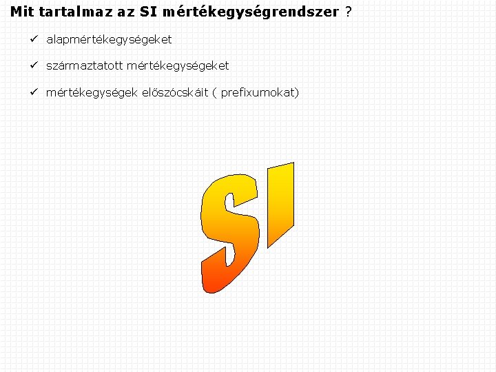 Mit tartalmaz az SI mértékegységrendszer ? alapmértékegységeket származtatott mértékegységeket mértékegységek előszócskáit ( prefixumokat) 