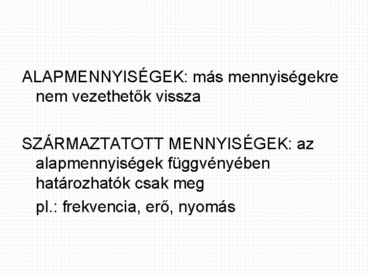 ALAPMENNYISÉGEK: más mennyiségekre nem vezethetők vissza SZÁRMAZTATOTT MENNYISÉGEK: az alapmennyiségek függvényében határozhatók csak meg