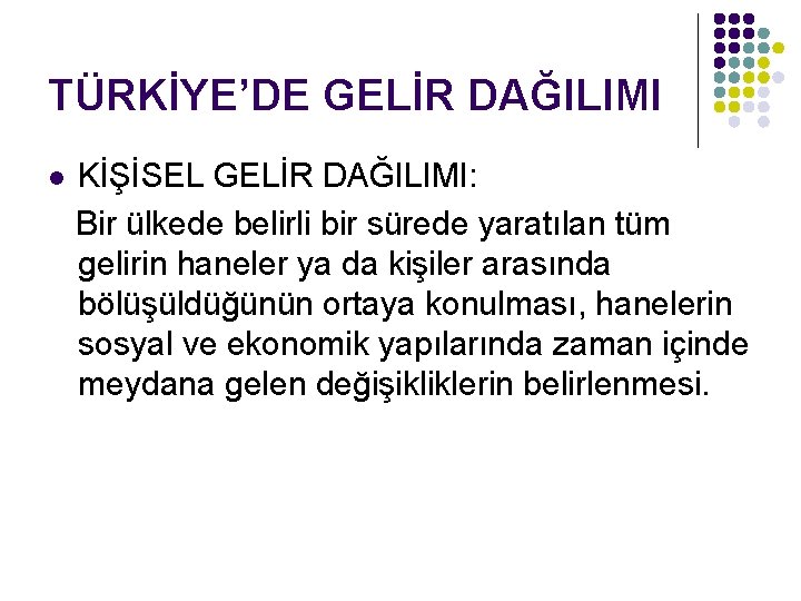 TÜRKİYE’DE GELİR DAĞILIMI KİŞİSEL GELİR DAĞILIMI: Bir ülkede belirli bir sürede yaratılan tüm gelirin