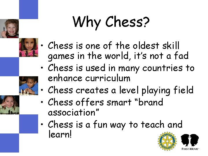 Why Chess? • Chess is one of the oldest skill games in the world, Why Chess? • Chess is one of the oldest skill games in the world,