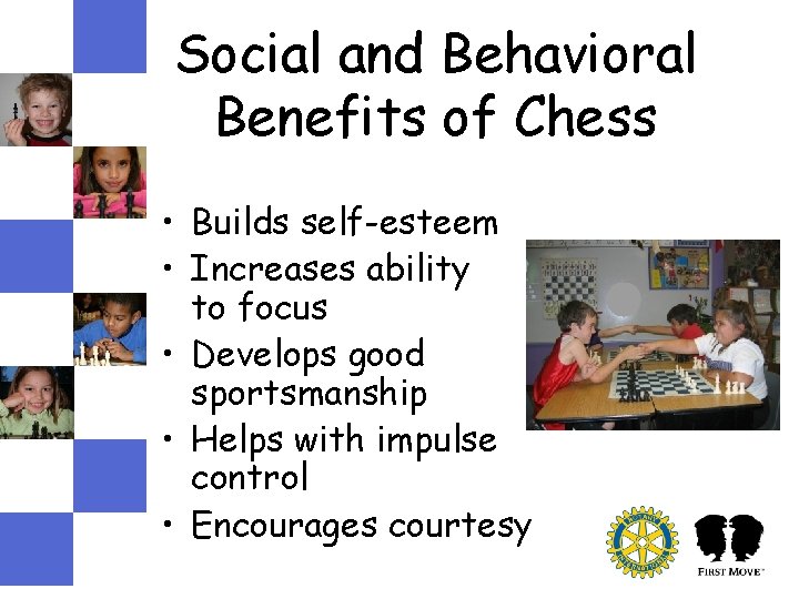 Social and Behavioral Benefits of Chess • Builds self-esteem • Increases ability to focus Social and Behavioral Benefits of Chess • Builds self-esteem • Increases ability to focus