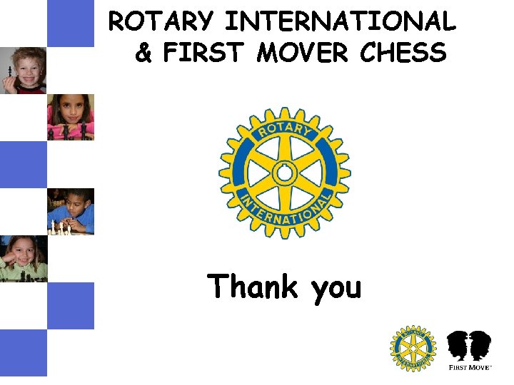 ROTARY INTERNATIONAL & FIRST MOVER CHESS Thank you ROTARY INTERNATIONAL & FIRST MOVER CHESS Thank you