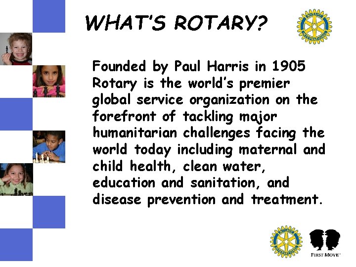 WHAT’S ROTARY? Founded by Paul Harris in 1905 Rotary is the world’s premier WHAT’S ROTARY? Founded by Paul Harris in 1905 Rotary is the world’s premier
