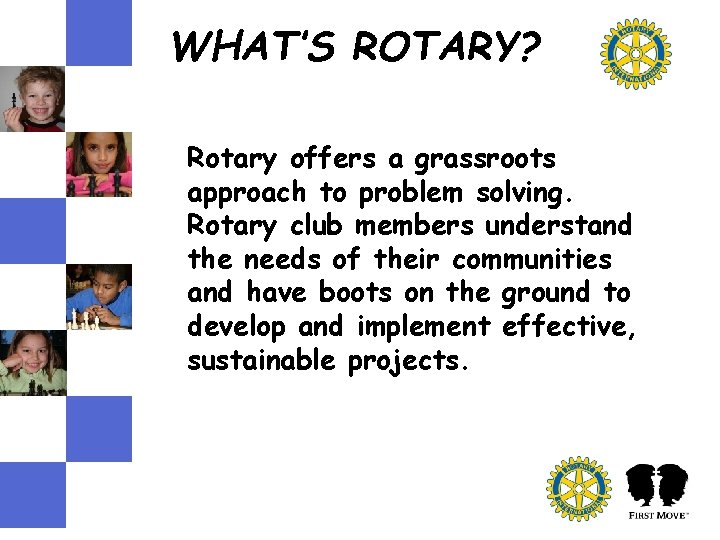 WHAT’S ROTARY? Rotary offers a grassroots approach to problem solving. Rotary club members understand WHAT’S ROTARY? Rotary offers a grassroots approach to problem solving. Rotary club members understand