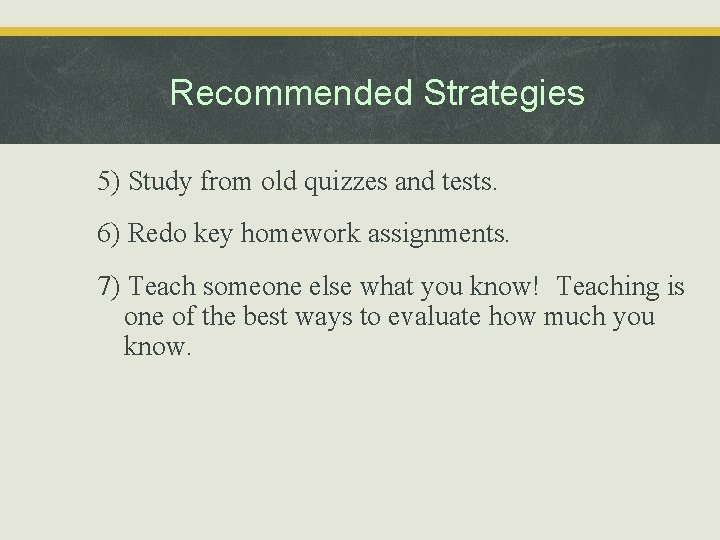 Recommended Strategies 5) Study from old quizzes and tests. 6) Redo key homework assignments.