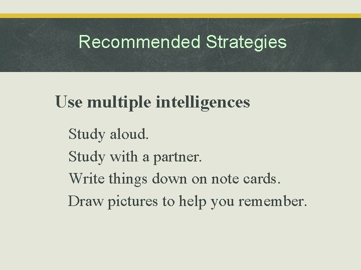 Recommended Strategies Use multiple intelligences • • Study aloud. Study with a partner. Write