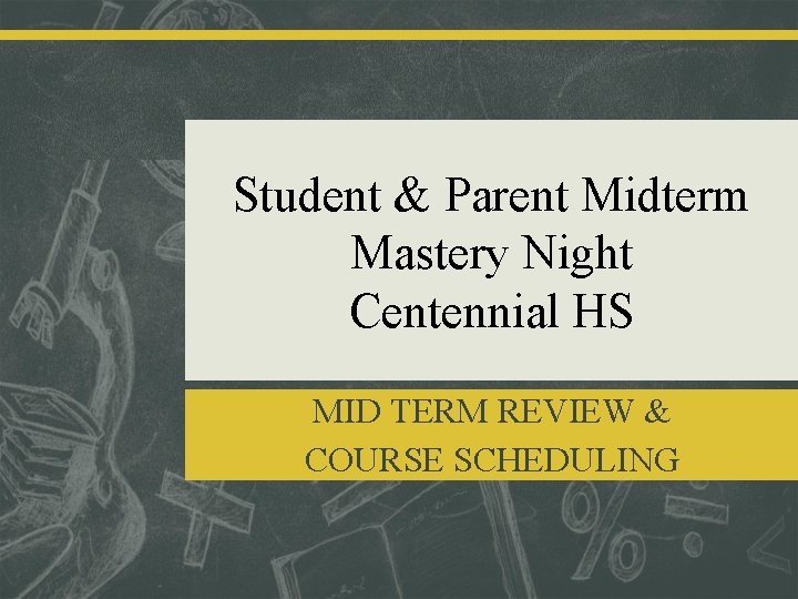 Student & Parent Midterm Mastery Night Centennial HS MID TERM REVIEW & COURSE SCHEDULING