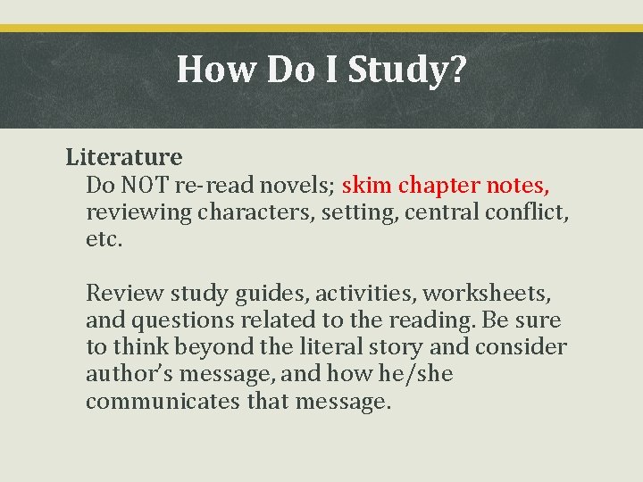 How Do I Study? Literature ➢ Do NOT re-read novels; skim chapter notes, reviewing