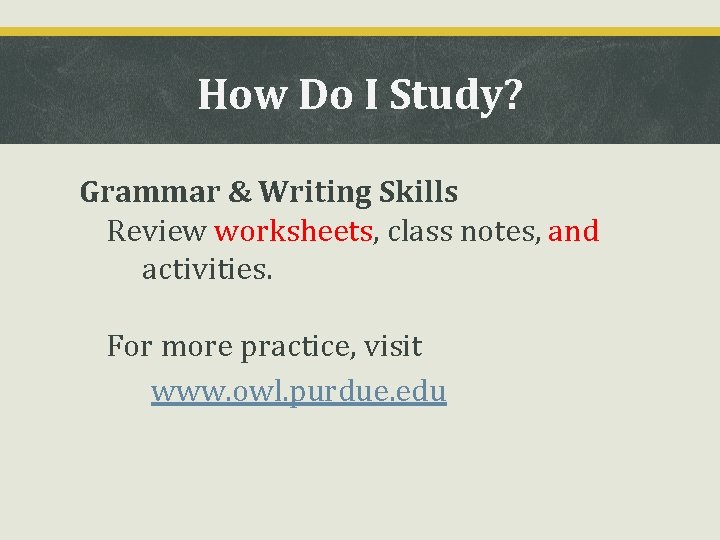 How Do I Study? Grammar & Writing Skills ➢ Review worksheets, class notes, and