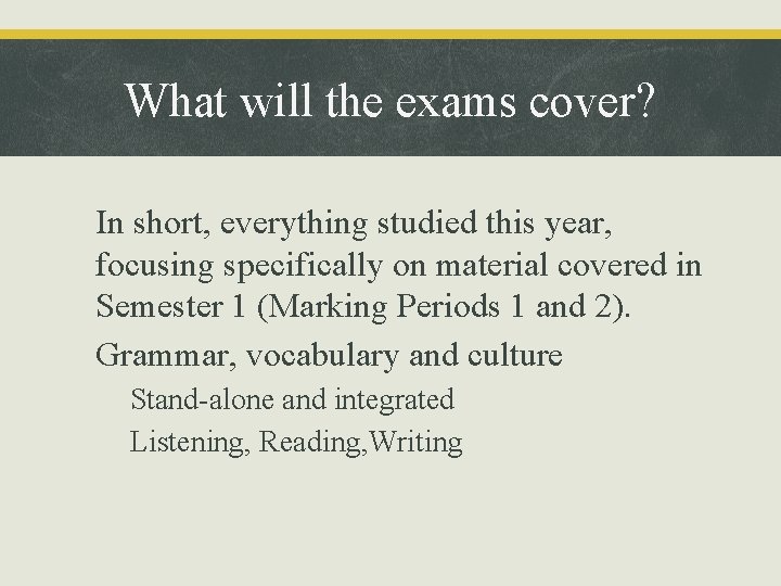 What will the exams cover? • In short, everything studied this year, focusing specifically