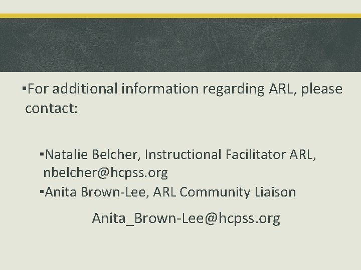 ▪For additional information regarding ARL, please contact: ▪Natalie Belcher, Instructional Facilitator ARL, nbelcher@hcpss. org