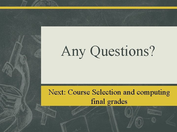 Any Questions? Next: Course Selection and computing final grades 