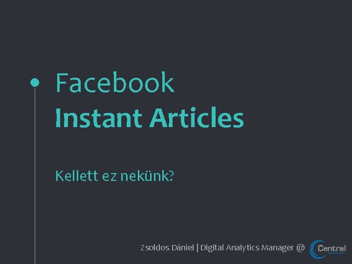 Facebook Instant Articles Kellett ez nekünk? Zsoldos Dániel | Digital Analytics Manager @ 