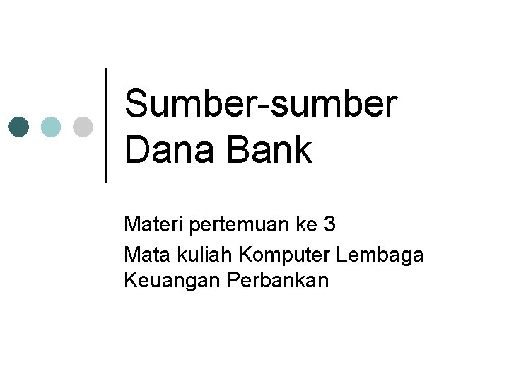 Sumber sumber Dana Bank Materi pertemuan ke 3 Mata kuliah Komputer Lembaga Keuangan Perbankan