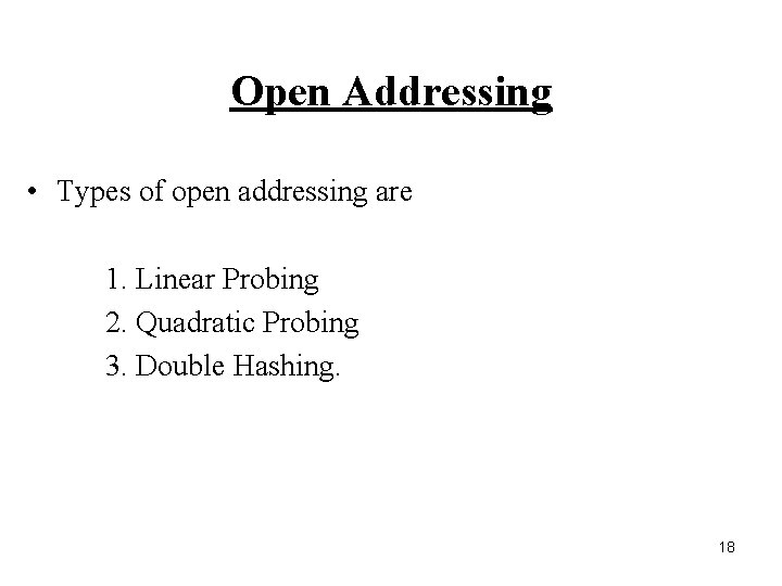 Open Addressing • Types of open addressing are 1. Linear Probing 2. Quadratic Probing