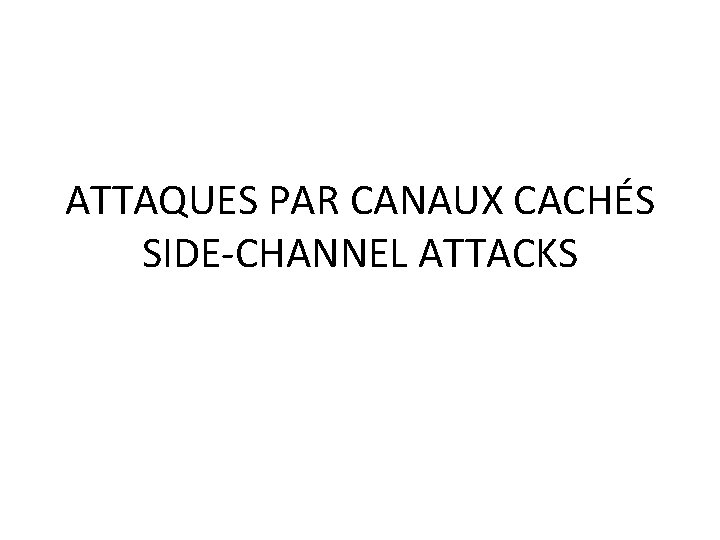 ATTAQUES PAR CANAUX CACHÉS SIDE-CHANNEL ATTACKS 