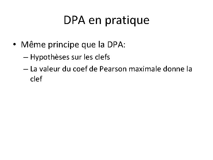DPA en pratique • Même principe que la DPA: – Hypothèses sur les clefs