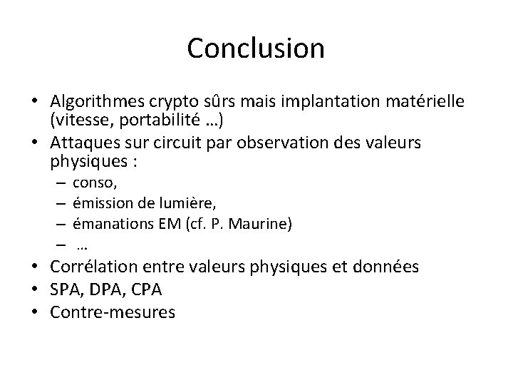 Conclusion • Algorithmes crypto sûrs mais implantation matérielle (vitesse, portabilité …) • Attaques sur