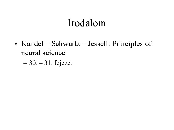 Irodalom • Kandel – Schwartz – Jessell: Principles of neural science – 30. –