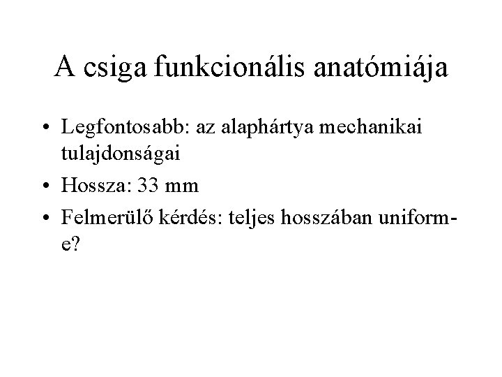 A csiga funkcionális anatómiája • Legfontosabb: az alaphártya mechanikai tulajdonságai • Hossza: 33 mm