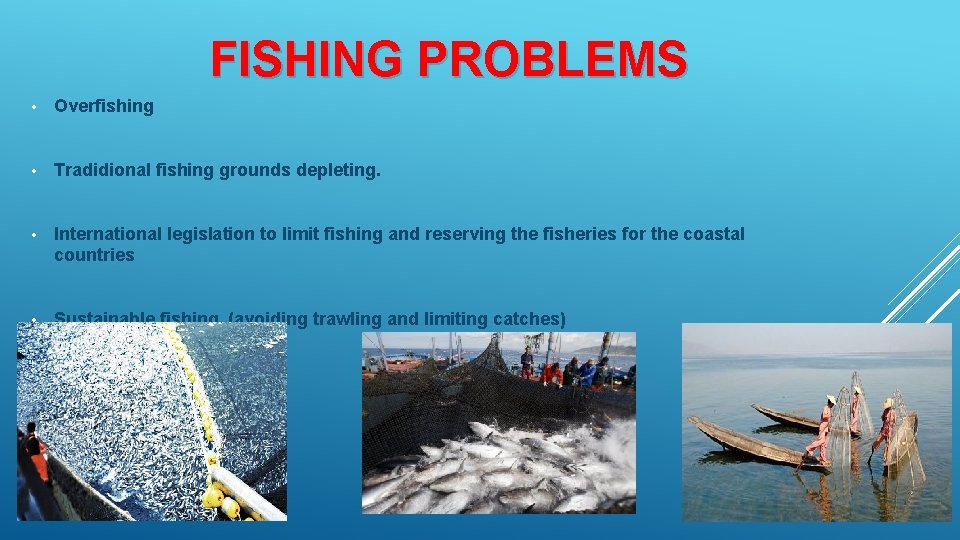 FISHING PROBLEMS • Overfishing • Tradidional fishing grounds depleting. • International legislation to limit