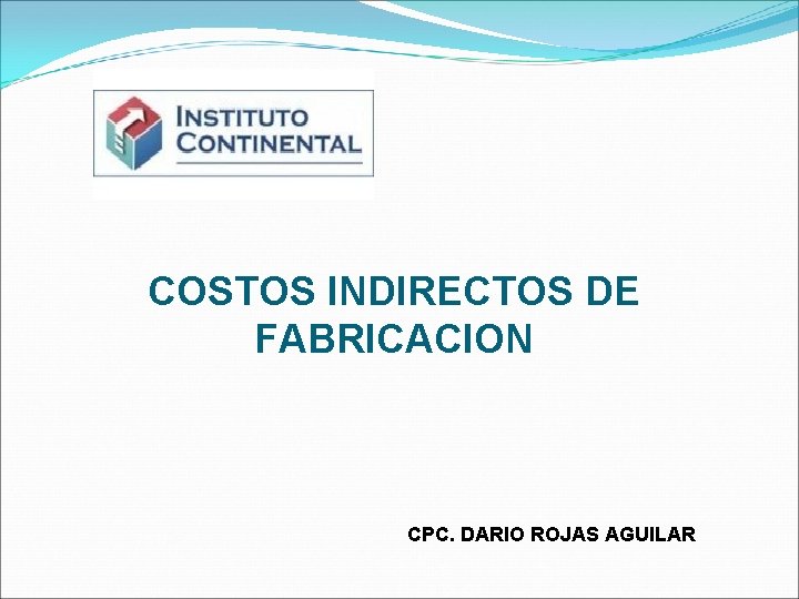 COSTOS INDIRECTOS DE FABRICACION CPC. DARIO ROJAS AGUILAR 