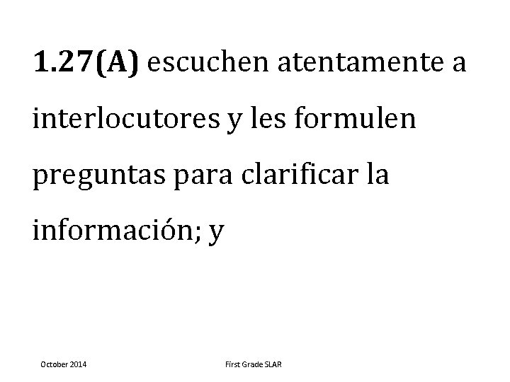 1. 27(A) escuchen atentamente a interlocutores y les formulen preguntas para clarificar la información;