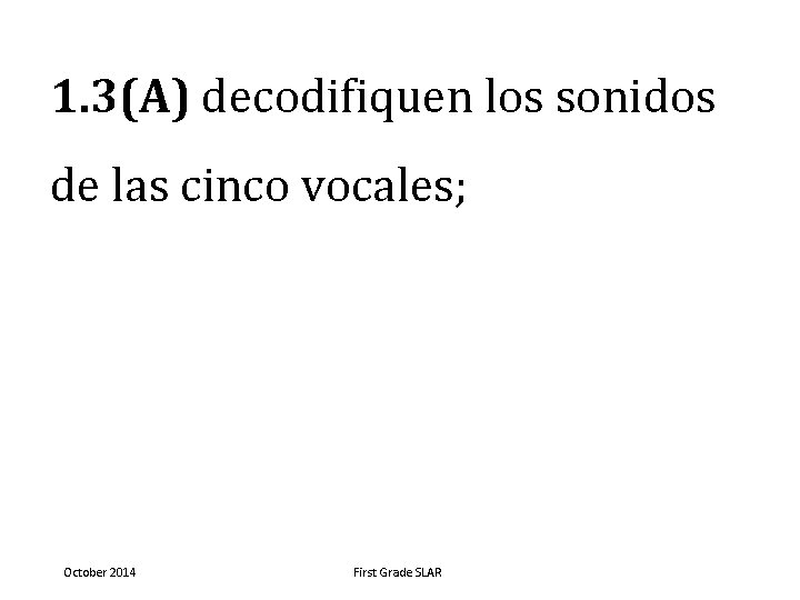 1. 3(A) decodifiquen los sonidos de las cinco vocales; October 2014 First Grade SLAR 1. 3(A) decodifiquen los sonidos de las cinco vocales; October 2014 First Grade SLAR