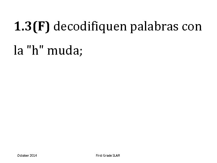 1. 3(F) decodifiquen palabras con la "h" muda; October 2014 First Grade SLAR 