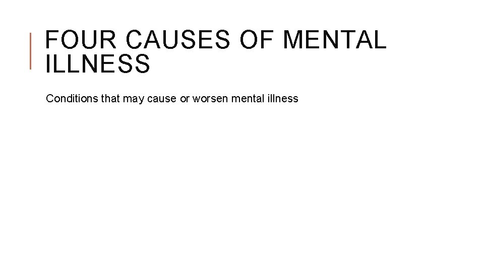 FOUR CAUSES OF MENTAL ILLNESS Conditions that may cause or worsen mental illness 