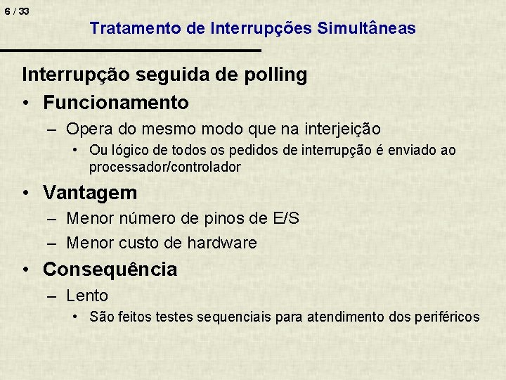 6 / 33 Tratamento de Interrupções Simultâneas Interrupção seguida de polling • Funcionamento –