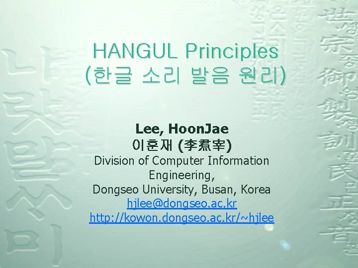 HANGUL Principles (한글 소리 발음 원리) Lee, Hoon. Jae 이훈재 (李焄宰) Division of Computer HANGUL Principles (한글 소리 발음 원리) Lee, Hoon. Jae 이훈재 (李焄宰) Division of Computer