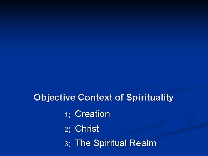 Objective Context of Spirituality 1) Creation 2) Christ 3) The Spiritual Realm 