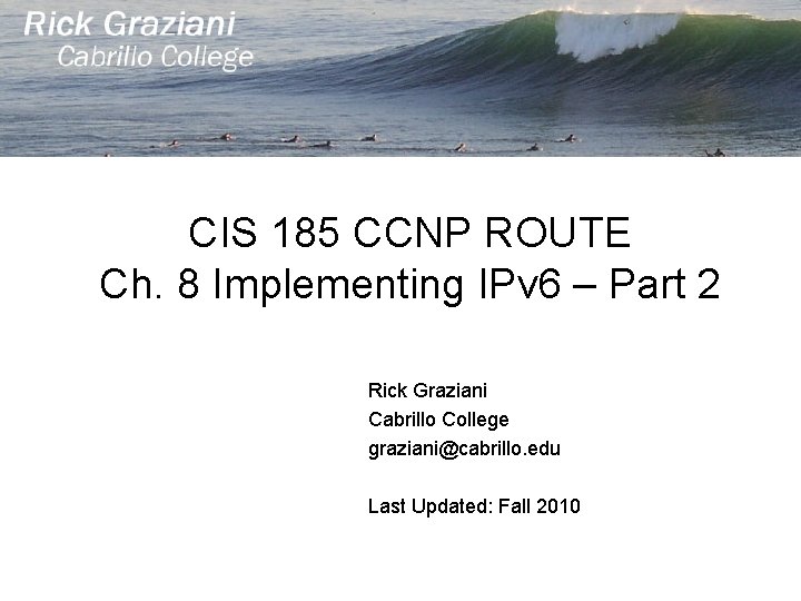 CIS 185 CCNP ROUTE Ch. 8 Implementing IPv 6 – Part 2 Rick Graziani