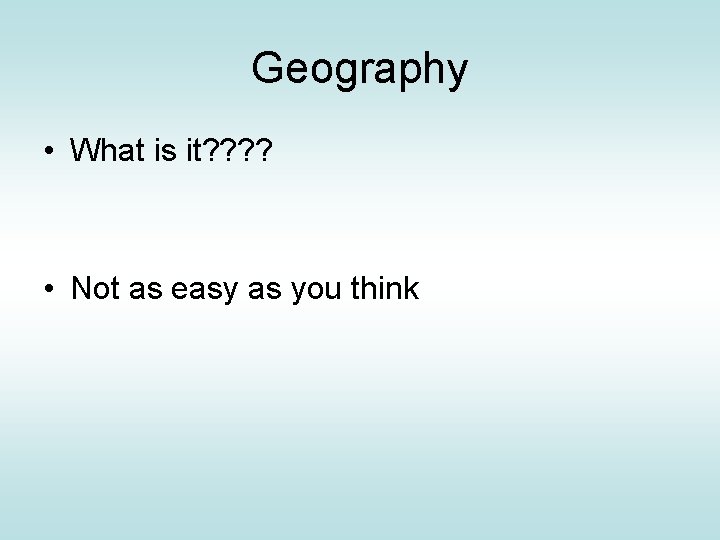 Geography • What is it? ? • Not as easy as you think 