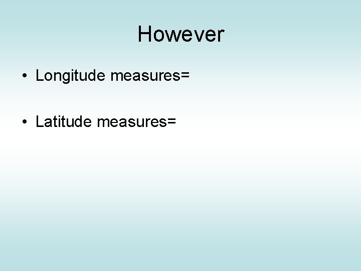 However • Longitude measures= • Latitude measures= 