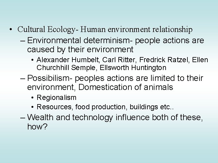  • Cultural Ecology- Human environment relationship – Environmental determinism- people actions are caused