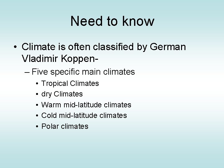 Need to know • Climate is often classified by German Vladimir Koppen– Five specific