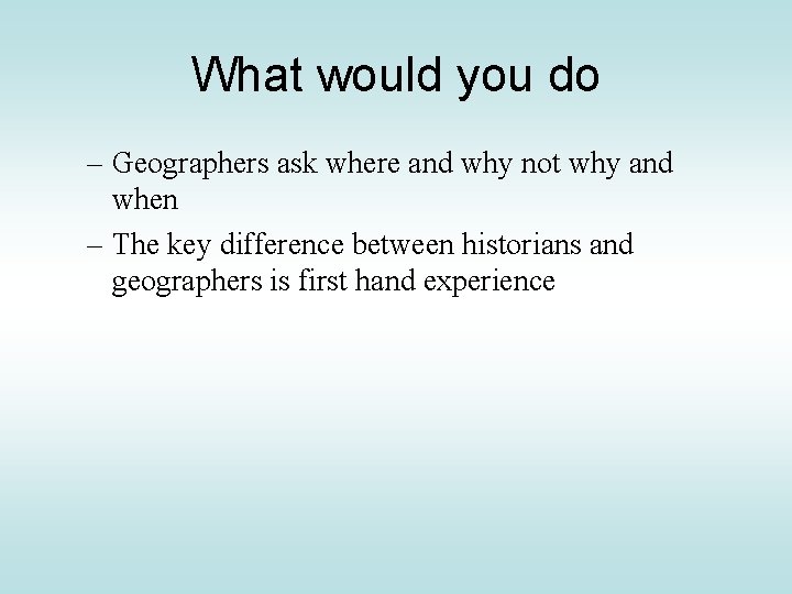 What would you do – Geographers ask where and why not why and when