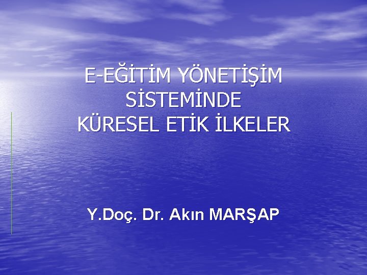 E-EĞİTİM YÖNETİŞİM SİSTEMİNDE KÜRESEL ETİK İLKELER Y. Doç. Dr. Akın MARŞAP 