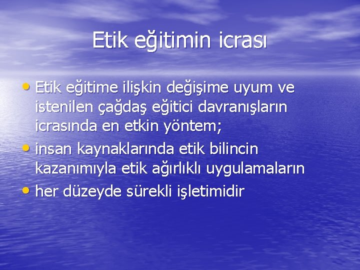 Etik eğitimin icrası • Etik eğitime ilişkin değişime uyum ve istenilen çağdaş eğitici davranışların