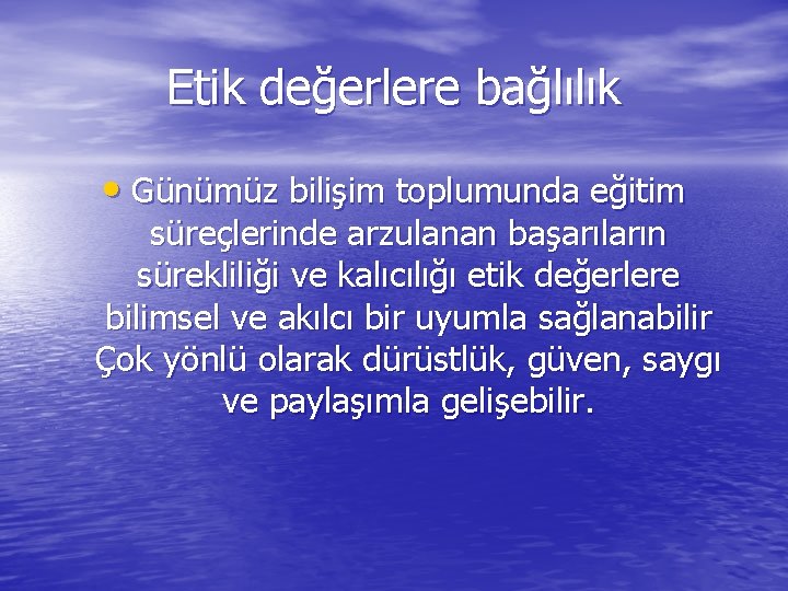 Etik değerlere bağlılık • Günümüz bilişim toplumunda eğitim süreçlerinde arzulanan başarıların sürekliliği ve kalıcılığı