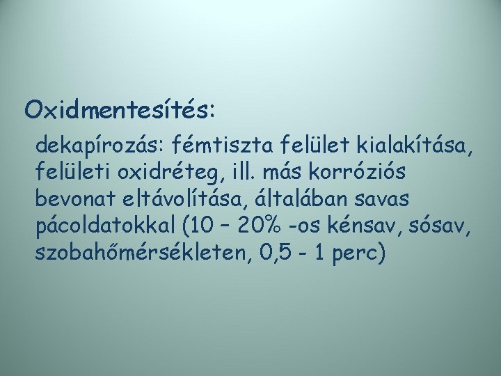 Oxidmentesítés: dekapírozás: fémtiszta felület kialakítása, felületi oxidréteg, ill. más korróziós bevonat eltávolítása, általában savas