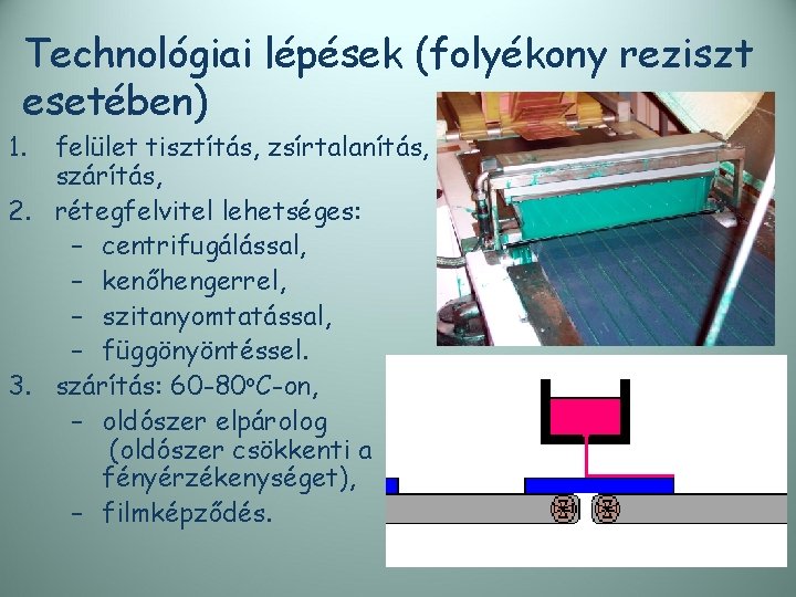 Technológiai lépések (folyékony reziszt esetében) 1. felület tisztítás, zsírtalanítás, szárítás, 2. rétegfelvitel lehetséges: –