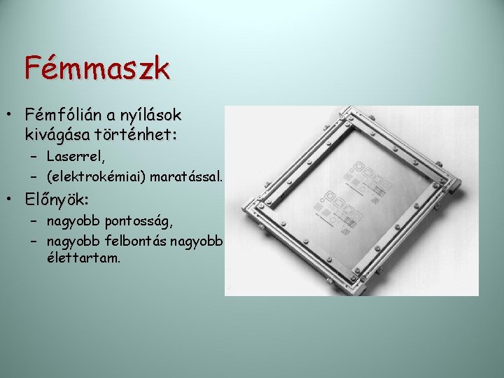 Fémmaszk • Fémfólián a nyílások kivágása történhet: – Laserrel, – (elektrokémiai) maratással. • Előnyök: