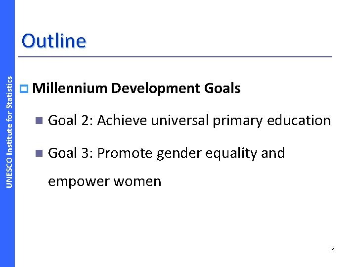 UNESCO Institute for Statistics Outline p Millennium Development Goals n Goal 2: Achieve universal