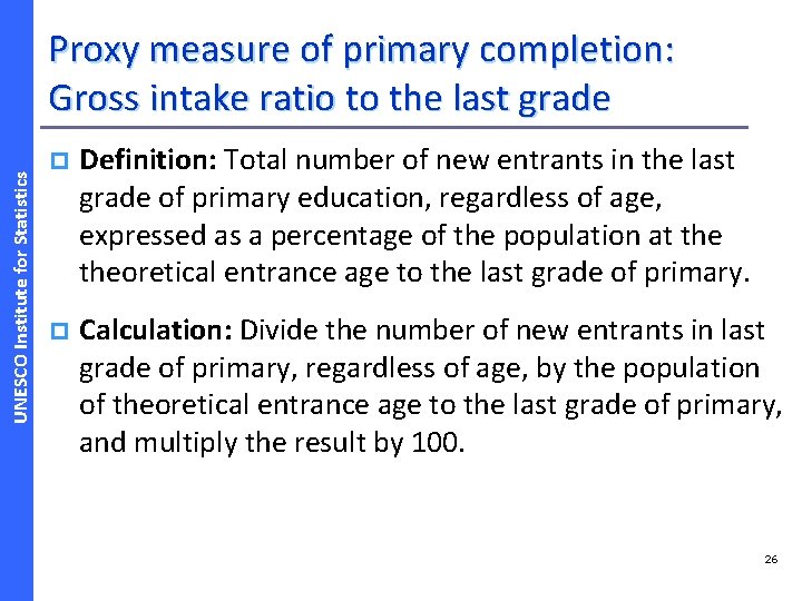 UNESCO Institute for Statistics Proxy measure of primary completion: Gross intake ratio to the