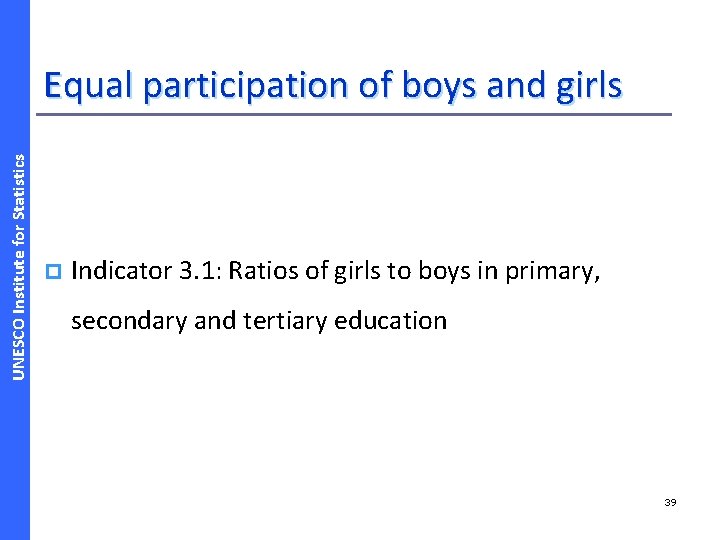 UNESCO Institute for Statistics Equal participation of boys and girls p Indicator 3. 1: